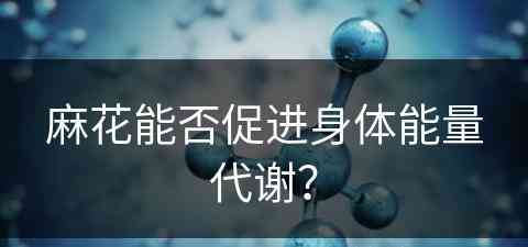 麻花能否促进身体能量代谢？